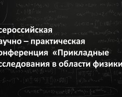 Всероссийская научно-практическая конференция «Прикладные исследования в области физики»